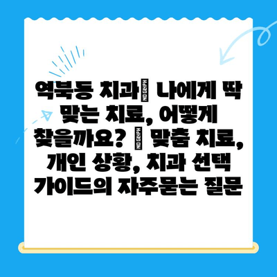 역북동 치과| 나에게 딱 맞는 치료, 어떻게 찾을까요? | 맞춤 치료, 개인 상황, 치과 선택 가이드