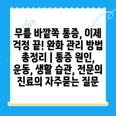 무릎 바깥쪽 통증, 이제 걱정 끝! 완화 관리 방법 총정리 | 통증 원인, 운동, 생활 습관, 전문의 진료