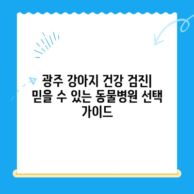 광주 강아지 건강 검진| 믿을 수 있는 동물병원 찾기 | 강아지 건강, 예방 접종, 건강 검진, 광주 동물병원 추천