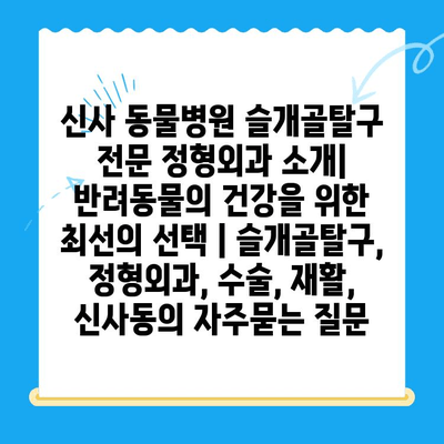 신사 동물병원 슬개골탈구 전문 정형외과 소개| 반려동물의 건강을 위한 최선의 선택 | 슬개골탈구, 정형외과, 수술, 재활, 신사동