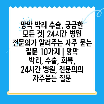 망막 박리 수술, 궁금한 모든 것| 24시간 병원 전문의가 알려주는 자주 묻는 질문 10가지 | 망막 박리, 수술, 회복, 24시간 병원, 전문의