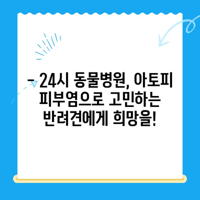 강아지 아토피 피부염, 24시 동물병원에서 해결하세요! | 증상, 치료, 관리, 24시간 응급 진료