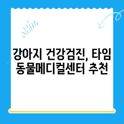 대전 24시 동물병원 타임 동물메디컬센터 강아지 건강검진 체험 후기| 솔직한 경험 공유 | 강아지 건강검진, 대전 동물병원, 타임 동물메디컬센터