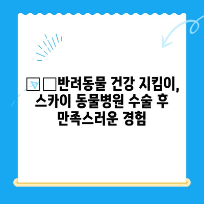 인천 동물병원 24시 계양 스카이 수술 후기| 🐶🐱 반려동물 건강 지킴이! | 인천, 24시 동물병원, 계양구, 스카이 동물병원, 수술 후기, 만족 후기