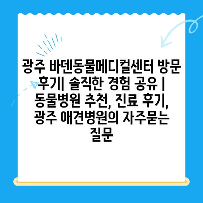 광주 바덴동물메디컬센터 방문 후기| 솔직한 경험 공유 | 동물병원 추천, 진료 후기, 광주 애견병원