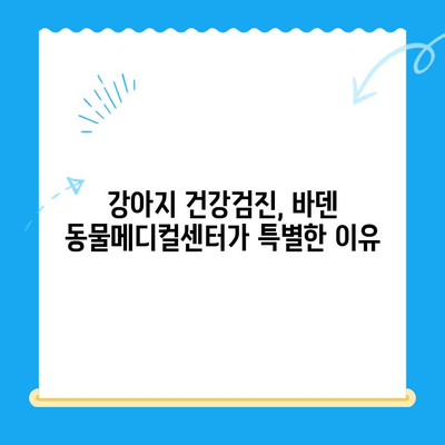 강아지 건강검진, 바덴 동물메디컬센터가 특별한 이유 | 건강검진, 전문의, 안전, 신뢰