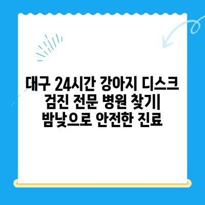 대구 24시간 강아지 디스크 검진 전문 병원 찾기| 밤낮으로 안전한 진료 | 24시간 응급, 디스크 전문, 강아지 병원, 대구