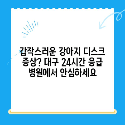 대구 24시간 강아지 디스크 검진 전문 병원 찾기| 밤낮으로 안전한 진료 | 24시간 응급, 디스크 전문, 강아지 병원, 대구