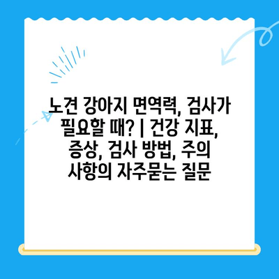 노견 강아지 면역력, 검사가 필요할 때? | 건강 지표, 증상, 검사 방법, 주의 사항