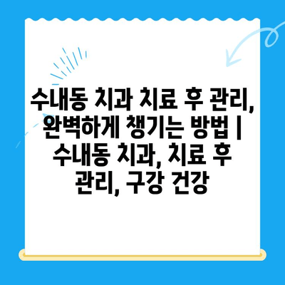 수내동 치과 치료 후 관리, 완벽하게 챙기는 방법 | 수내동 치과, 치료 후 관리, 구강 건강