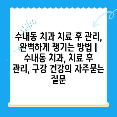 수내동 치과 치료 후 관리, 완벽하게 챙기는 방법 | 수내동 치과, 치료 후 관리, 구강 건강