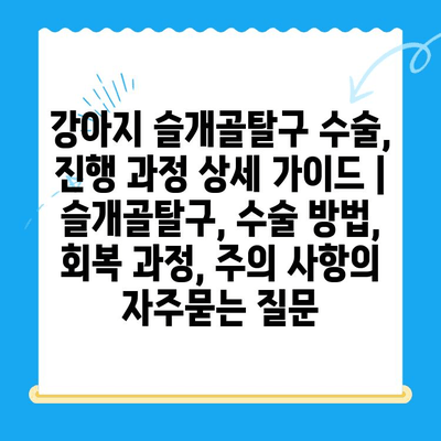 강아지 슬개골탈구 수술, 진행 과정 상세 가이드 | 슬개골탈구, 수술 방법, 회복 과정, 주의 사항