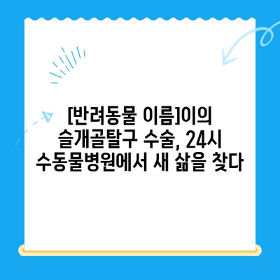 슬개골탈구 수술, 24시 수동물병원의 성공적인 케이스 | 반려동물, 슬개골, 수술 후기, 재활