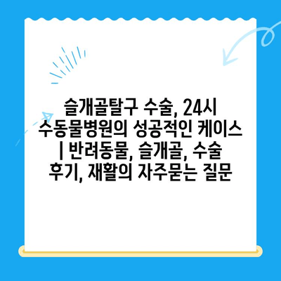 슬개골탈구 수술, 24시 수동물병원의 성공적인 케이스 | 반려동물, 슬개골, 수술 후기, 재활