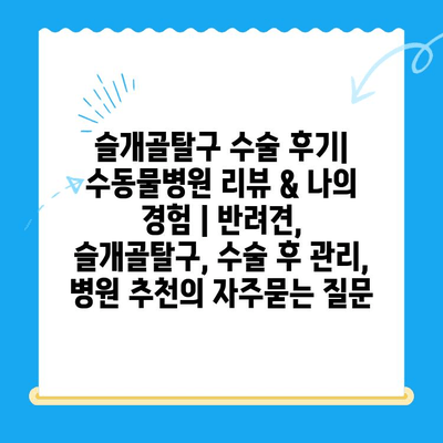 슬개골탈구 수술 후기| 수동물병원 리뷰 & 나의 경험 | 반려견, 슬개골탈구, 수술 후 관리, 병원 추천