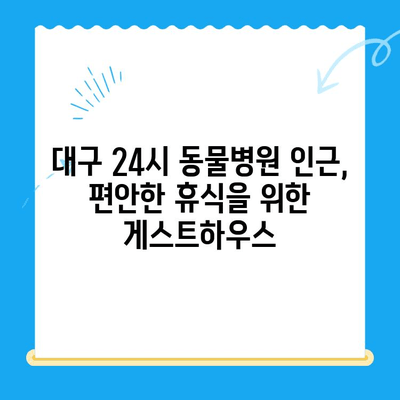 대구 24시 강아지 디스크 동물병원 근처 추천 게스트하우스 | 편안한 휴식, 숙면 보장! 🐶🐾