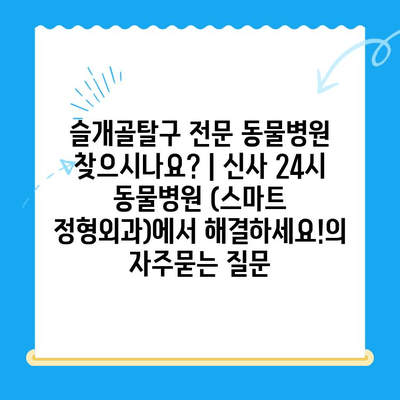 슬개골탈구 전문 동물병원 찾으시나요? | 신사 24시 동물병원 (스마트 정형외과)에서 해결하세요!