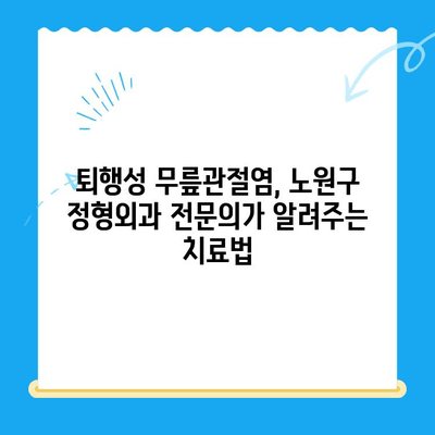 퇴행성 무릎관절염, 노원구 정형외과 전문의가 알려주는 치료법 | 무릎 통증, 관절염 치료, 정형외과 추천, 노원구 병원