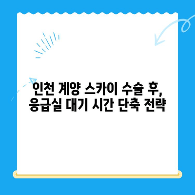 인천 계양 스카이 수술 후 응급실 대기 시간| 평균 대기 시간 & 줄이는 팁 | 인천, 계양, 응급실, 대기 시간, 수술 후 관리