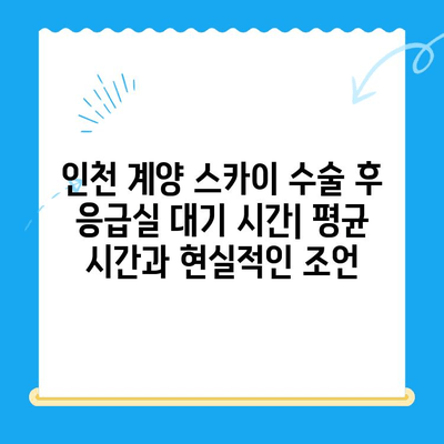 인천 계양 스카이 수술 후 응급실 대기 시간| 평균 대기 시간 & 줄이는 팁 | 인천, 계양, 응급실, 대기 시간, 수술 후 관리