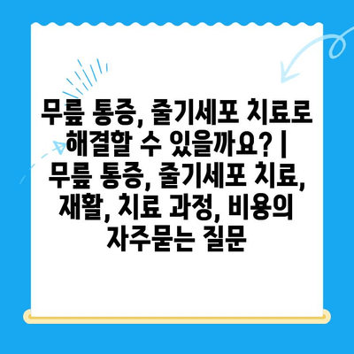 무릎 통증, 줄기세포 치료로 해결할 수 있을까요? | 무릎 통증, 줄기세포 치료, 재활, 치료 과정, 비용