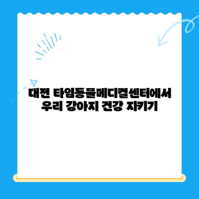 강아지 건강검진 타임| 대전 타임동물메디컬센터에서 건강 지키기 | 강아지 건강검진, 대전 동물병원, 건강 상담, 예방 접종