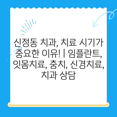 신정동 치과, 치료 시기가 중요한 이유! | 임플란트, 잇몸치료, 충치, 신경치료, 치과 상담