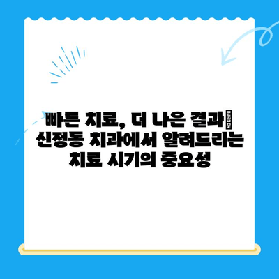 신정동 치과, 치료 시기가 중요한 이유! | 임플란트, 잇몸치료, 충치, 신경치료, 치과 상담