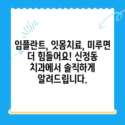 신정동 치과, 치료 시기가 중요한 이유! | 임플란트, 잇몸치료, 충치, 신경치료, 치과 상담