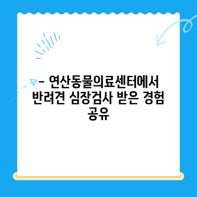 부산 연산동물의료센터 반려견 심장검사 후기| 상세 경험 공유 | 심장병, 진료 후기, 동물병원 추천