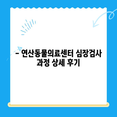 부산 연산동물의료센터 반려견 심장검사 후기| 상세 경험 공유 | 심장병, 진료 후기, 동물병원 추천