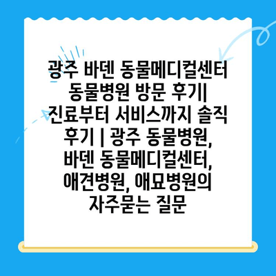 광주 바덴 동물메디컬센터 동물병원 방문 후기| 진료부터 서비스까지 솔직 후기 | 광주 동물병원, 바덴 동물메디컬센터, 애견병원, 애묘병원