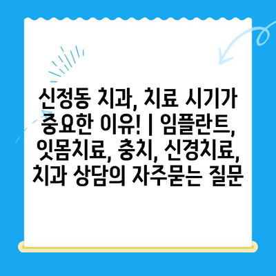 신정동 치과, 치료 시기가 중요한 이유! | 임플란트, 잇몸치료, 충치, 신경치료, 치과 상담