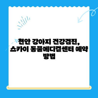 천안 강아지 건강검진, 24시 동물병원 추천| 스카이 동물메디컬센터 비용 안내 | 천안 동물병원, 강아지 건강검진 비용, 24시 동물병원