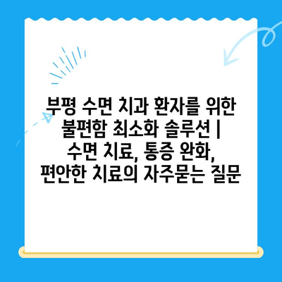 부평 수면 치과 환자를 위한 불편함 최소화 솔루션 | 수면 치료, 통증 완화, 편안한 치료