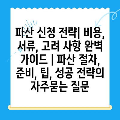 파산 신청 전략| 비용, 서류, 고려 사항 완벽 가이드 | 파산 절차, 준비, 팁, 성공 전략