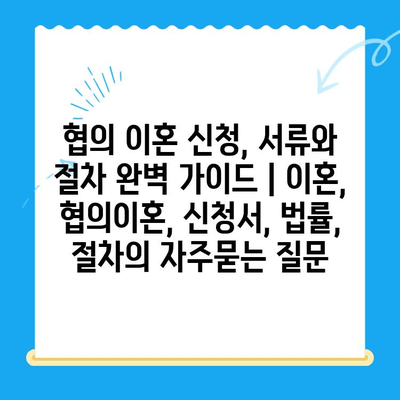 협의 이혼 신청, 서류와 절차 완벽 가이드 | 이혼, 협의이혼, 신청서, 법률, 절차