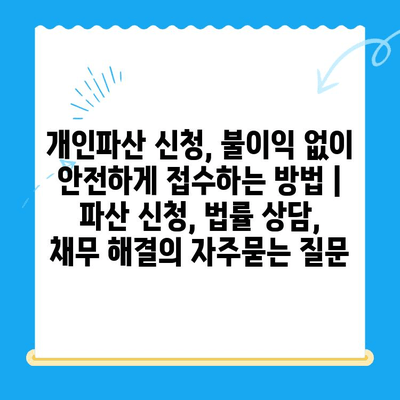 개인파산 신청, 불이익 없이 안전하게 접수하는 방법 | 파산 신청, 법률 상담, 채무 해결