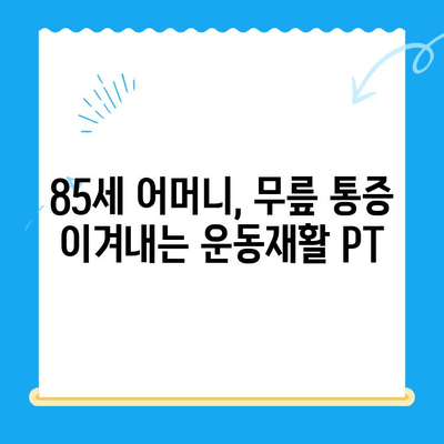 85세 어머님 무릎 통증, 운동재활 PT로 개선하기 | 노년층 무릎 통증, 재활 운동, PT