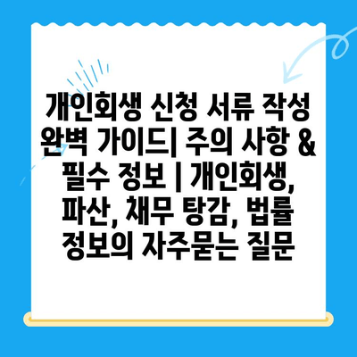 개인회생 신청 서류 작성 완벽 가이드| 주의 사항 & 필수 정보 | 개인회생, 파산, 채무 탕감, 법률 정보