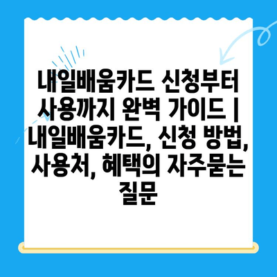 내일배움카드 신청부터 사용까지 완벽 가이드 |  내일배움카드, 신청 방법, 사용처, 혜택