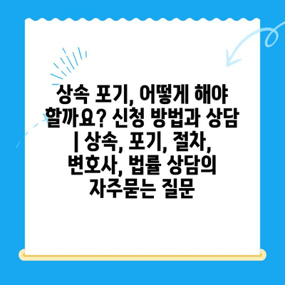 상속 포기, 어떻게 해야 할까요? 신청 방법과 상담 | 상속, 포기, 절차, 변호사, 법률 상담