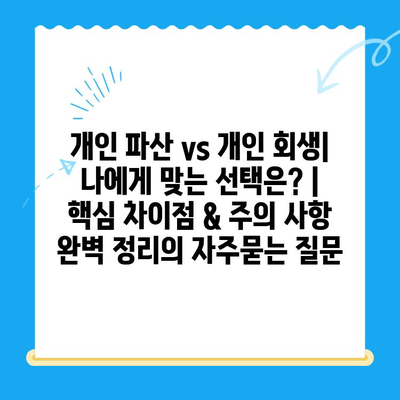 개인 파산 vs 개인 회생| 나에게 맞는 선택은? | 핵심 차이점 & 주의 사항 완벽 정리