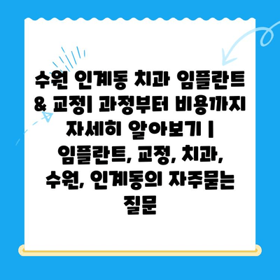 수원 인계동 치과 임플란트 & 교정| 과정부터 비용까지 자세히 알아보기 | 임플란트, 교정, 치과, 수원, 인계동