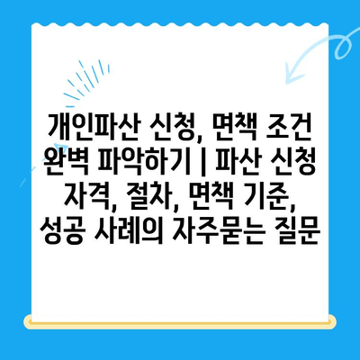 개인파산 신청, 면책 조건 완벽 파악하기 | 파산 신청 자격, 절차, 면책 기준, 성공 사례