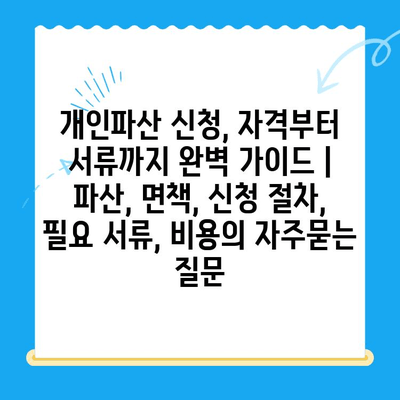 개인파산 신청, 자격부터 서류까지 완벽 가이드 | 파산, 면책, 신청 절차, 필요 서류, 비용