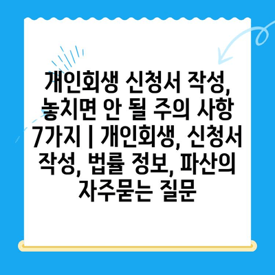 개인회생 신청서 작성, 놓치면 안 될 주의 사항 7가지 | 개인회생, 신청서 작성, 법률 정보, 파산