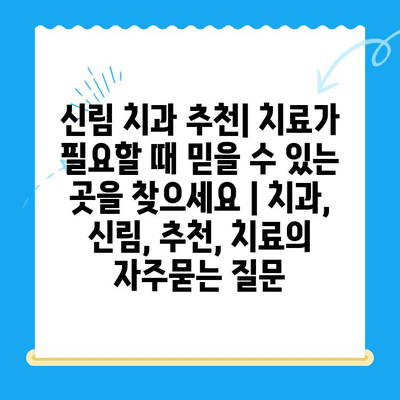 신림 치과 추천| 치료가 필요할 때 믿을 수 있는 곳을 찾으세요 | 치과, 신림, 추천, 치료