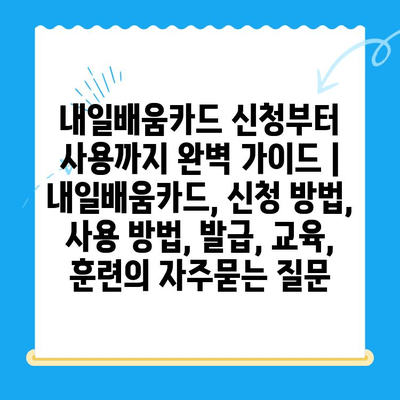 내일배움카드 신청부터 사용까지 완벽 가이드 |  내일배움카드, 신청 방법, 사용 방법, 발급, 교육,  훈련