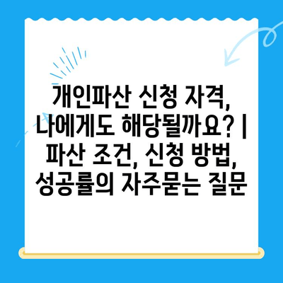 개인파산 신청 자격, 나에게도 해당될까요? | 파산 조건, 신청 방법, 성공률